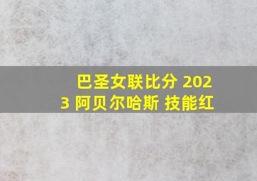 巴圣女联比分 2023 阿贝尔哈斯 技能红